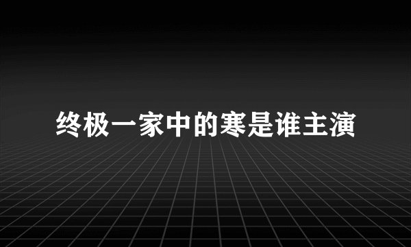 终极一家中的寒是谁主演