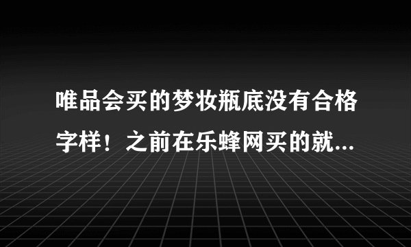 唯品会买的梦妆瓶底没有合格字样！之前在乐蜂网买的就有，唯品会的会不会是假货？