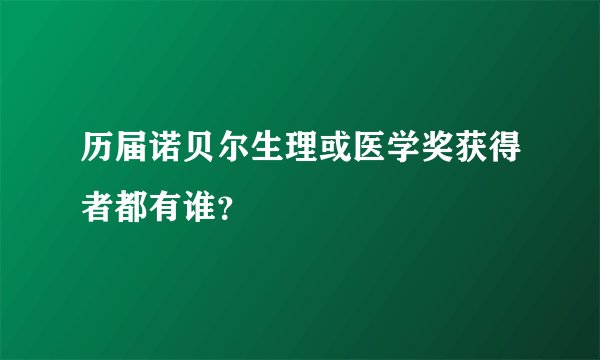 历届诺贝尔生理或医学奖获得者都有谁？