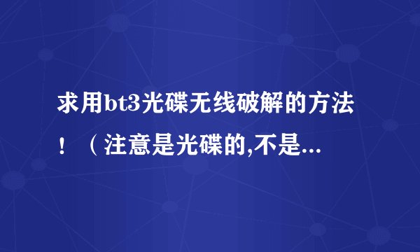 求用bt3光碟无线破解的方法！（注意是光碟的,不是用虚拟光驱的）