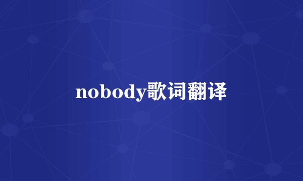 nobody歌词翻译