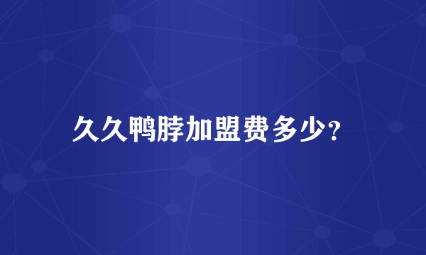 久久鸭脖加盟费多少？