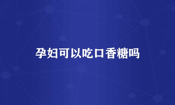 孕妇可以吃口香糖吗