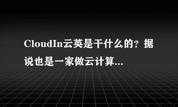 CloudIn云英是干什么的？据说也是一家做云计算的公司。