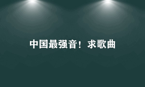 中国最强音！求歌曲