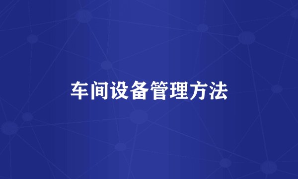 车间设备管理方法