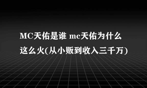 MC天佑是谁 mc天佑为什么这么火(从小贩到收入三千万)