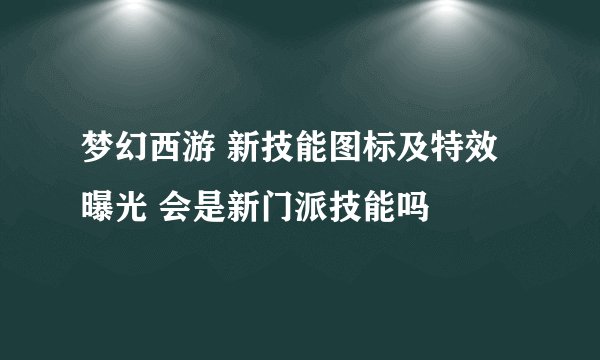 梦幻西游 新技能图标及特效曝光 会是新门派技能吗