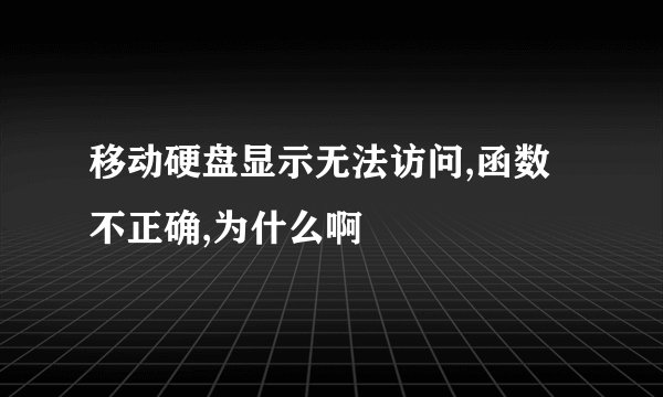 移动硬盘显示无法访问,函数不正确,为什么啊