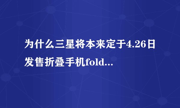 为什么三星将本来定于4.26日发售折叠手机fold推迟了，且时间不定？
