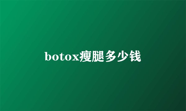 botox瘦腿多少钱