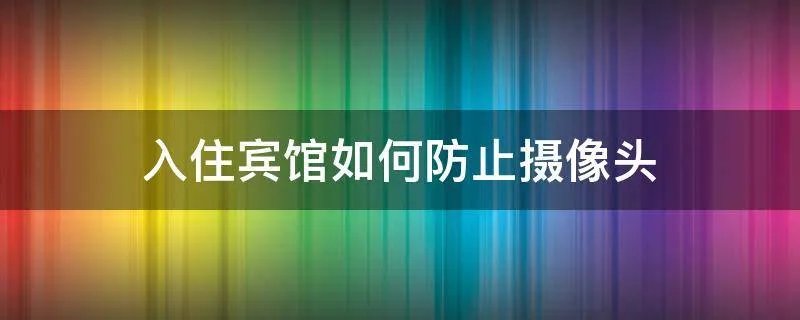 入住宾馆如何防止摄像头