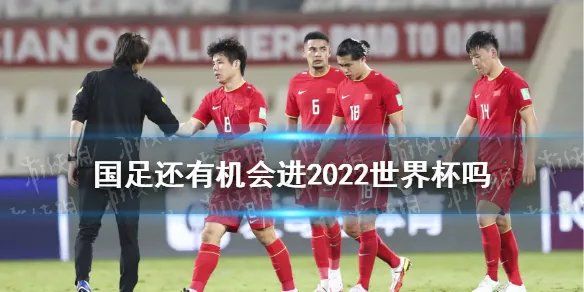 国足还有机会进2022世界杯吗 国足1-1阿曼