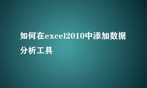 如何在excel2010中添加数据分析工具