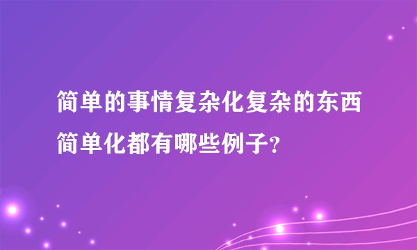 简单的事情复杂化复杂的东西简单化都有哪些例子？