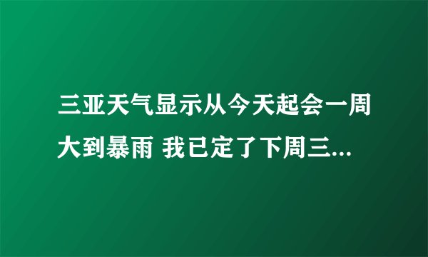 三亚天气显示从今天起会一周大到暴雨 我已定了下周三亚游 这么大的雨 就不能游泳和去蜈支洲岛了吧？还...