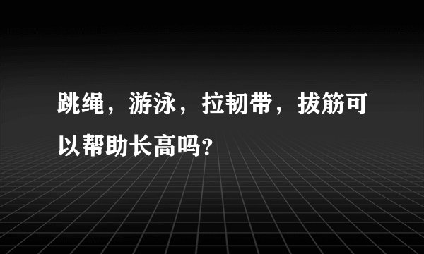跳绳，游泳，拉韧带，拔筋可以帮助长高吗？