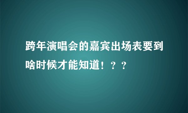 跨年演唱会的嘉宾出场表要到啥时候才能知道！？？