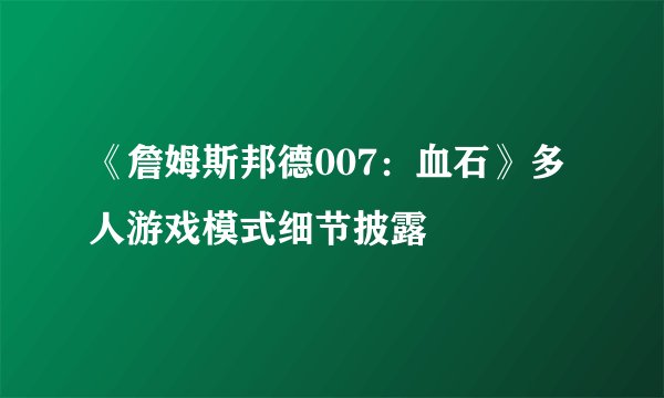 《詹姆斯邦德007：血石》多人游戏模式细节披露