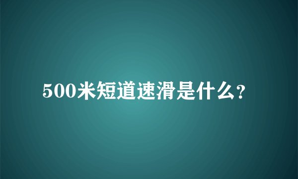 500米短道速滑是什么？