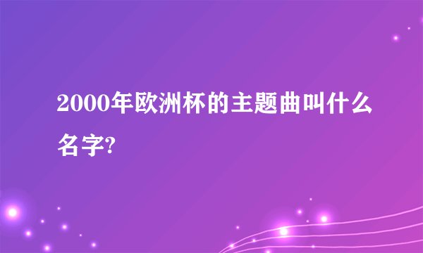 2000年欧洲杯的主题曲叫什么名字?