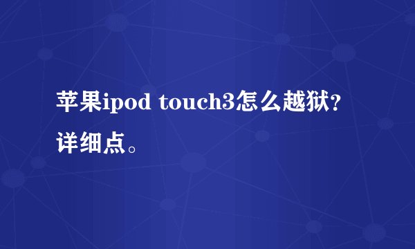 苹果ipod touch3怎么越狱？详细点。