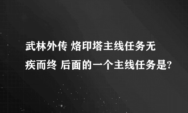 武林外传 烙印塔主线任务无疾而终 后面的一个主线任务是?
