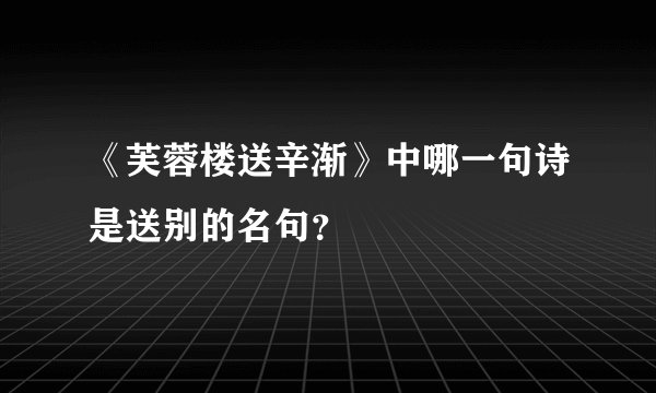 《芙蓉楼送辛渐》中哪一句诗是送别的名句？