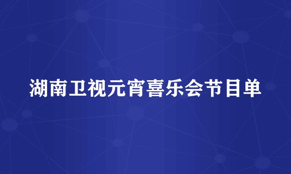 湖南卫视元宵喜乐会节目单