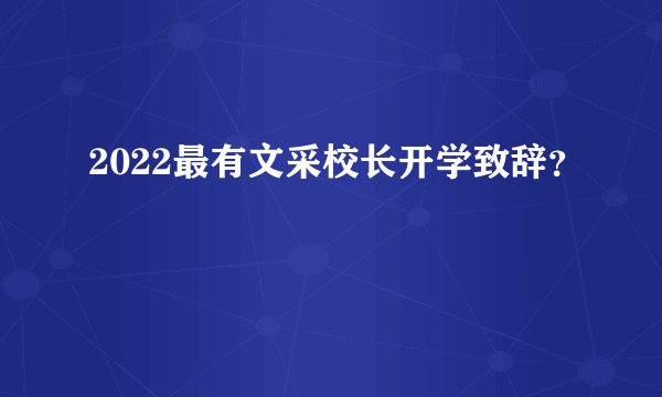2022最有文采校长开学致辞？