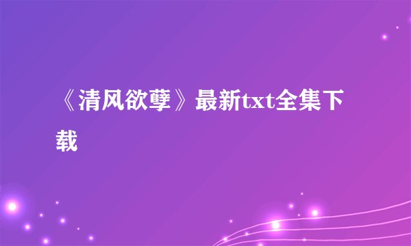 《清风欲孽》最新txt全集下载