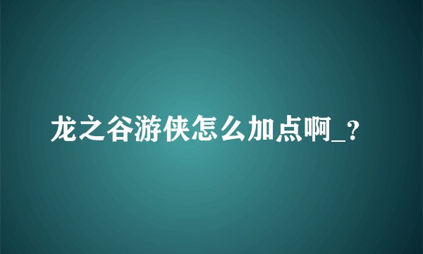 龙之谷游侠怎么加点啊_？