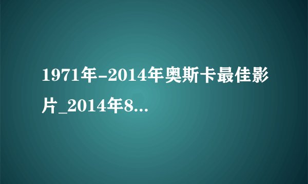 1971年-2014年奥斯卡最佳影片_2014年86届奥斯卡获奖影片大全_经典优秀电影名单推荐
