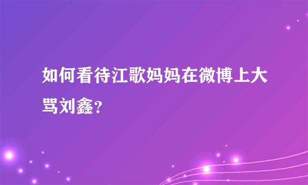 如何看待江歌妈妈在微博上大骂刘鑫？