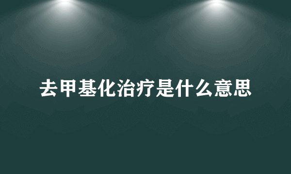 去甲基化治疗是什么意思