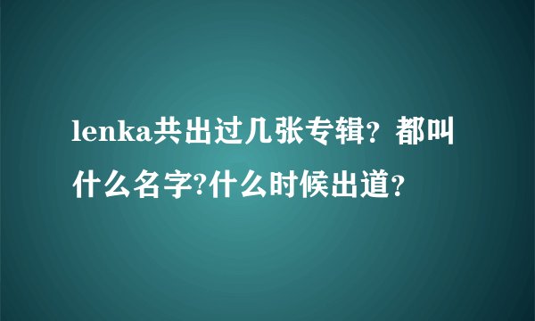 lenka共出过几张专辑？都叫什么名字?什么时候出道？