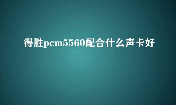 得胜pcm5560配合什么声卡好