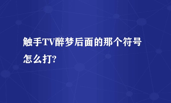 触手TV醉梦后面的那个符号怎么打?