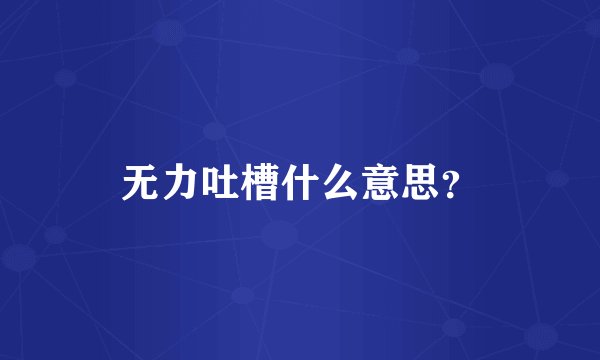无力吐槽什么意思？