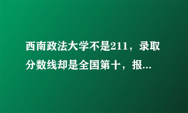 西南政法大学不是211，录取分数线却是全国第十，报考它值得吗？