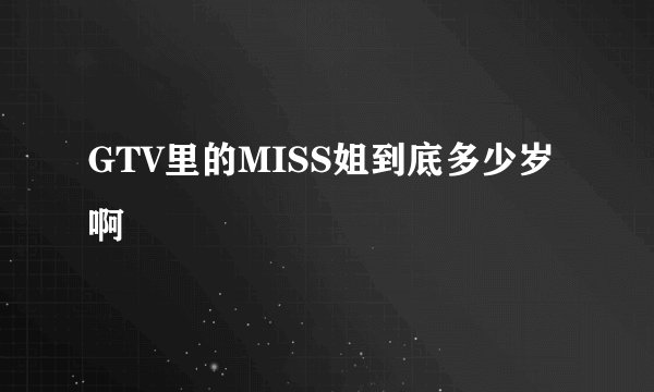 GTV里的MISS姐到底多少岁啊