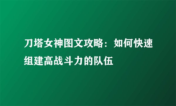刀塔女神图文攻略：如何快速组建高战斗力的队伍