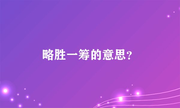 略胜一筹的意思？