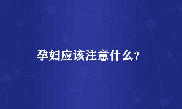 孕妇应该注意什么？
