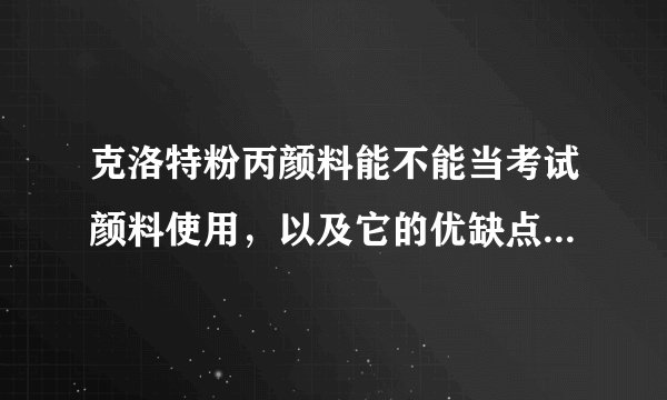 克洛特粉丙颜料能不能当考试颜料使用，以及它的优缺点有哪些。