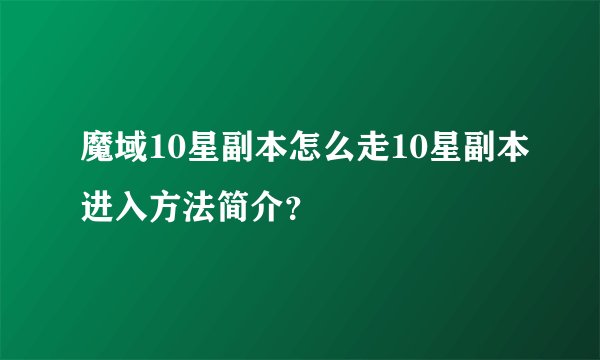 魔域10星副本怎么走10星副本进入方法简介？