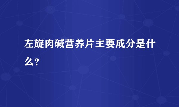 左旋肉碱营养片主要成分是什么？
