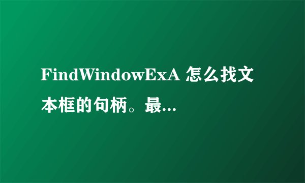 FindWindowExA 怎么找文本框的句柄。最好有原码