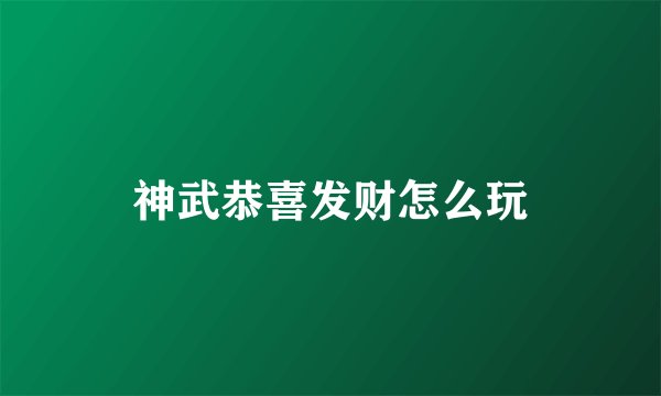 神武恭喜发财怎么玩