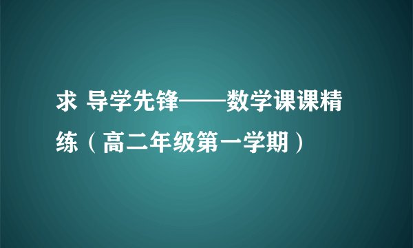 求 导学先锋——数学课课精练（高二年级第一学期）